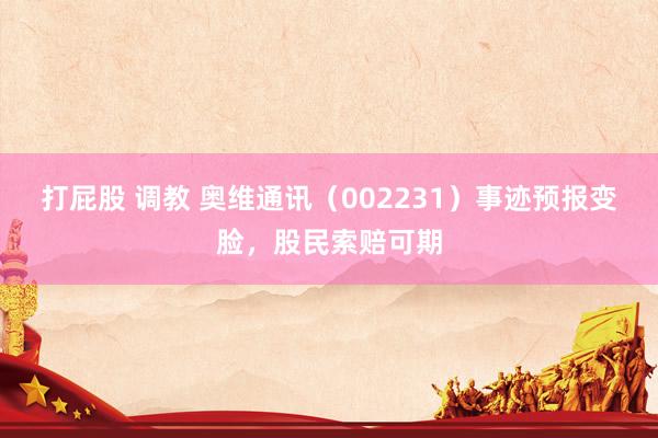 打屁股 调教 奥维通讯（002231）事迹预报变脸，股民索赔可期