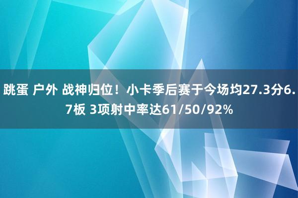 跳蛋 户外 战神归位！小卡季后赛于今场均27.3分6.7板 3项射中率达61/50/92%